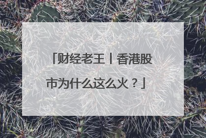 财经老王丨香港股市为什么这么火？