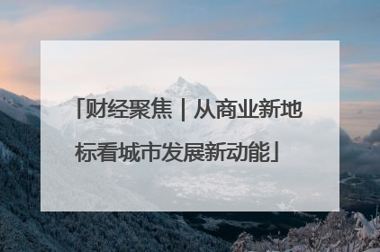 财经聚焦｜从商业新地标看城市发展新动能