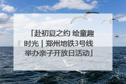 赴初夏之约 绘童趣时光｜郑州地铁3号线举办亲子开放日活动