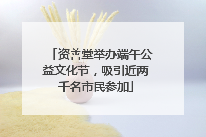 资善堂举办端午公益文化节，吸引近两千名市民参加