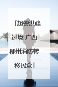 超警洪峰过境 广西柳州消防转移民众
