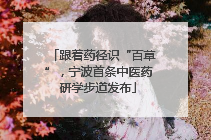 跟着药径识“百草”，宁波首条中医药研学步道发布