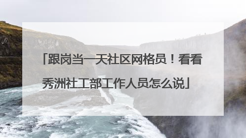跟岗当一天社区网格员！看看秀洲社工部工作人员怎么说