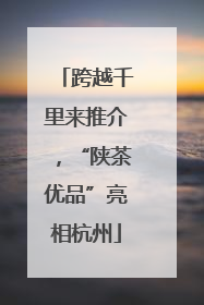 跨越千里来推介，“陕茶优品”亮相杭州