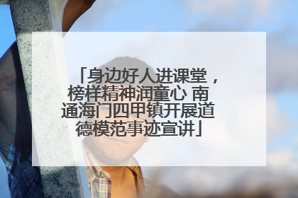 身边好人进课堂，榜样精神润童心 南通海门四甲镇开展道德模范事迹宣讲