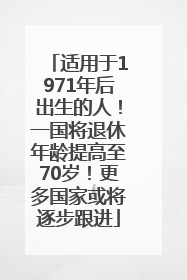 适用于1971年后出生的人！一国将退休年龄提高至70岁！更多国家或将逐步跟进