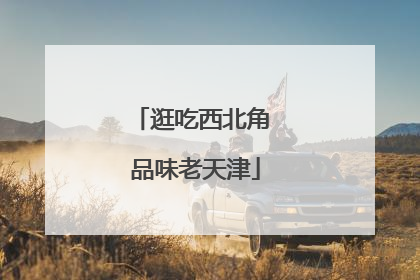 逛吃西北角 品味老天津