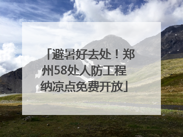 避暑好去处！郑州58处人防工程纳凉点免费开放