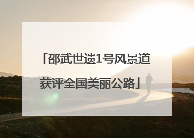 邵武世遗1号风景道获评全国美丽公路