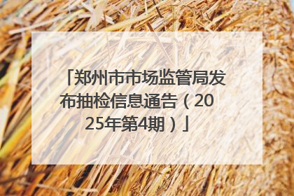 郑州市市场监管局发布抽检信息通告（2025年第4期）