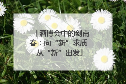 酒博会中的剑南春：向“新”求质 从“新”出发