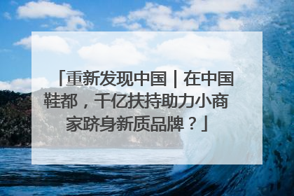 重新发现中国｜在中国鞋都，千亿扶持助力小商家跻身新质品牌？