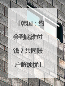 韩国：约会到底谁付钱？共同账户解烦忧