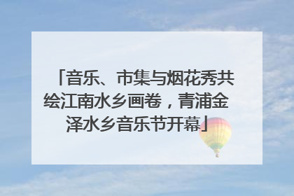 音乐、市集与烟花秀共绘江南水乡画卷，青浦金泽水乡音乐节开幕