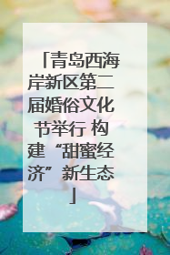 青岛西海岸新区第二届婚俗文化节举行 构建“甜蜜经济”新生态