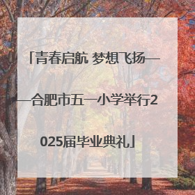 青春启航 梦想飞扬——合肥市五一小学举行2025届毕业典礼
