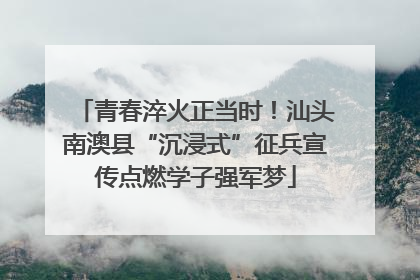 青春淬火正当时！汕头南澳县“沉浸式”征兵宣传点燃学子强军梦