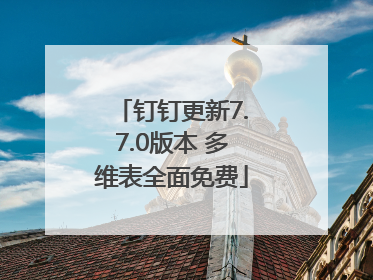 钉钉更新7.7.0版本 多维表全面免费