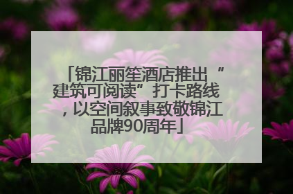 锦江丽笙酒店推出“建筑可阅读”打卡路线，以空间叙事致敬锦江品牌90周年