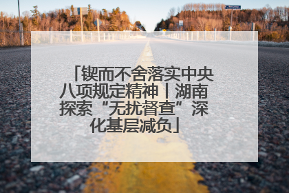 锲而不舍落实中央八项规定精神丨湖南探索“无扰督查”深化基层减负