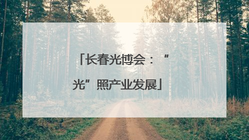 长春光博会：“光”照产业发展