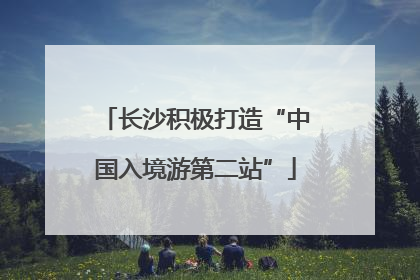 长沙积极打造“中国入境游第二站”