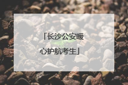 长沙公安暖心护航考生
