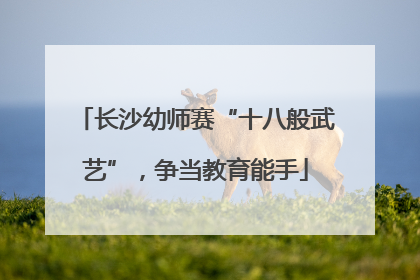 长沙幼师赛“十八般武艺”，争当教育能手