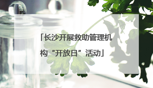 长沙开展救助管理机构“开放日”活动