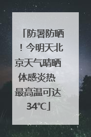 防暑防晒！今明天北京天气晴晒体感炎热 最高温可达34℃