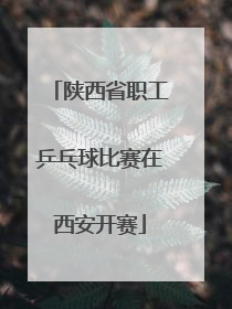 陕西省职工乒乓球比赛在西安开赛