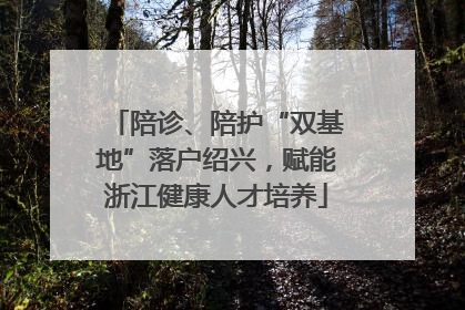陪诊、陪护“双基地”落户绍兴，赋能浙江健康人才培养