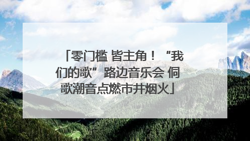 零门槛 皆主角！“我们的歌”路边音乐会 侗歌潮音点燃市井烟火