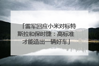 雷军回应小米对标特斯拉和保时捷：高标准才能造出一辆好车