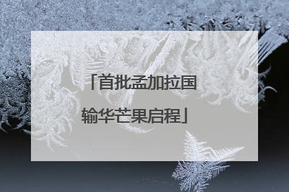 首批孟加拉国输华芒果启程
