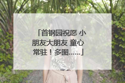 首钢园祝愿 小朋友大朋友 童心常驻！多图……