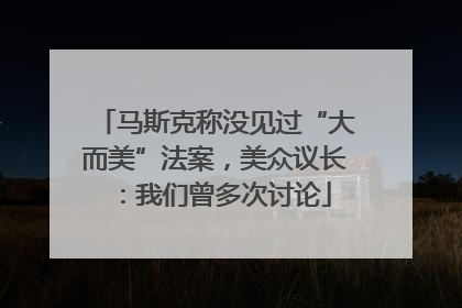 马斯克称没见过“大而美”法案，美众议长：我们曾多次讨论