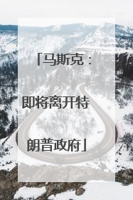 马斯克：即将离开特朗普政府