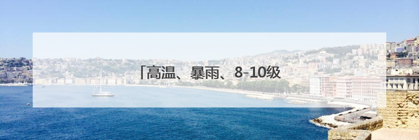 高温、暴雨、8-10级雷雨大风！浙江梅雨回归