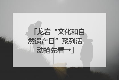 龙岩“文化和自然遗产日”系列活动抢先看→