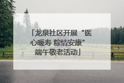 龙泉社区开展“医心暖寿 粽情安康”端午敬老活动