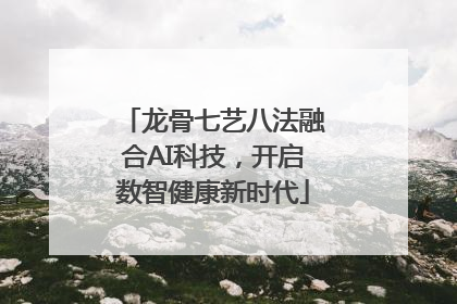 龙骨七艺八法融合AI科技，开启数智健康新时代