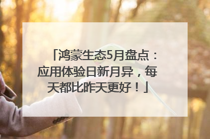 鸿蒙生态5月盘点：应用体验日新月异，每天都比昨天更好！