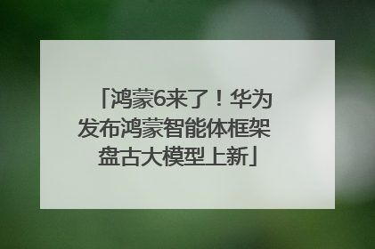 鸿蒙6来了！华为发布鸿蒙智能体框架 盘古大模型上新
