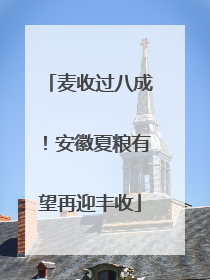 麦收过八成！安徽夏粮有望再迎丰收