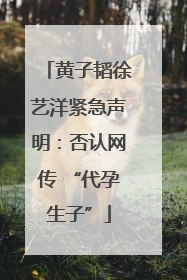 黄子韬徐艺洋紧急声明：否认网传 “代孕生子”