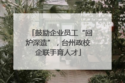 鼓励企业员工“回炉深造”，台州政校企联手育人才
