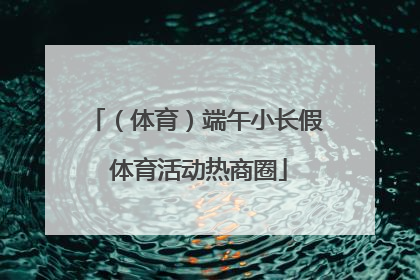 （体育）端午小长假 体育活动热商圈