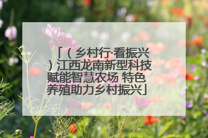 （乡村行·看振兴）江西龙南新型科技赋能智慧农场 特色养殖助力乡村振兴
