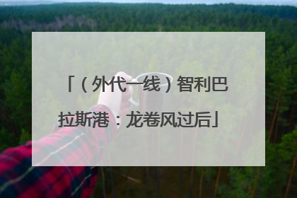 （外代一线）智利巴拉斯港：龙卷风过后